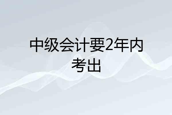 中级会计要2年内考出