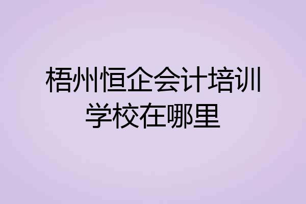 梧州恒企会计培训学校在哪里