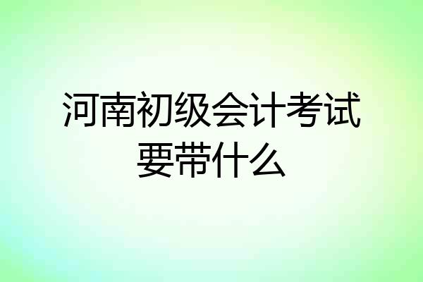 河南初级会计考试要带什么