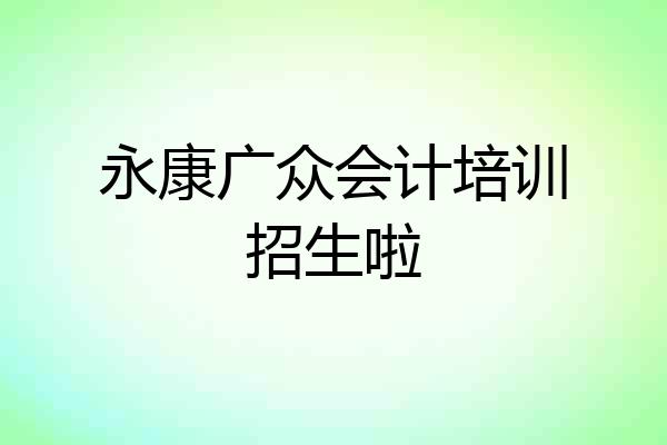 永康广众会计培训招生啦