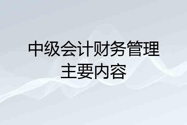 中级会计财务管理主要内容