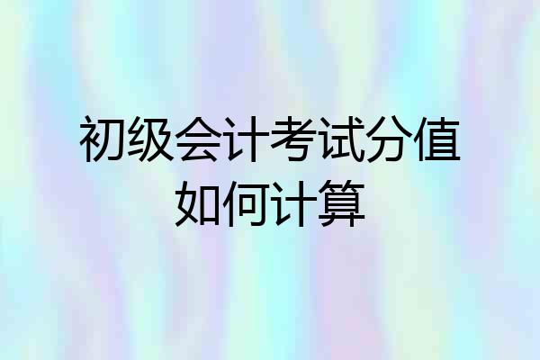 初级会计考试分值如何计算