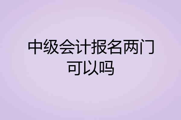 中级会计报名两门可以吗