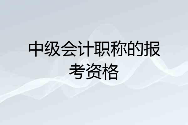 中级会计职称的报考资格