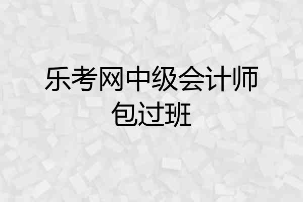 乐考网中级会计师包过班