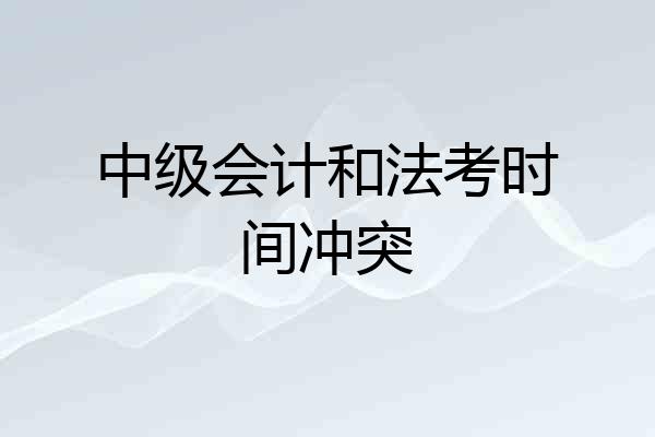 中级会计和法考时间冲突