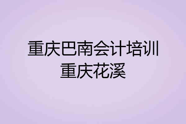 重庆巴南会计培训重庆花溪