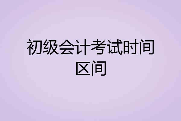 初级会计考试时间区间