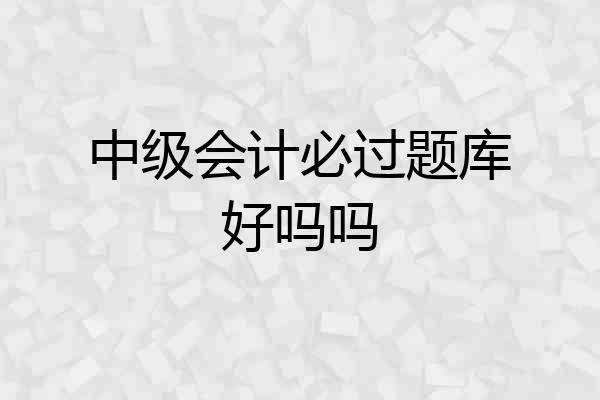 中级会计必过题库好吗吗