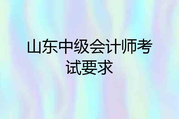 山东中级会计师考试要求