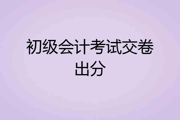 初级会计考试交卷出分