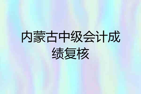 内蒙古中级会计成绩复核