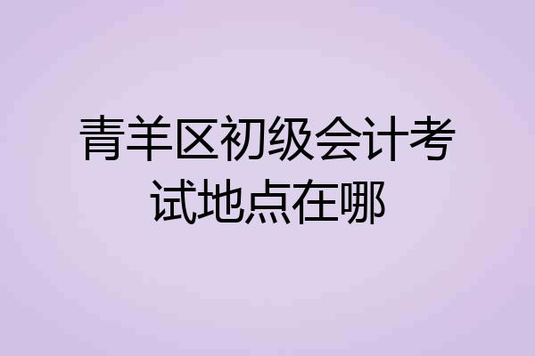 青羊区初级会计考试地点在哪