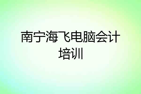 南宁海飞电脑会计培训