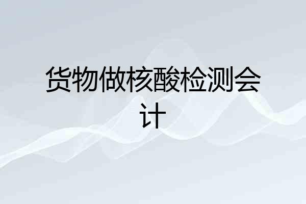 货物做核酸检测会计