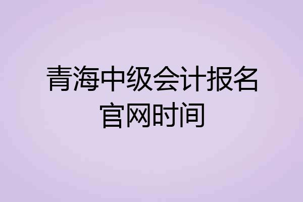 青海中级会计报名官网时间
