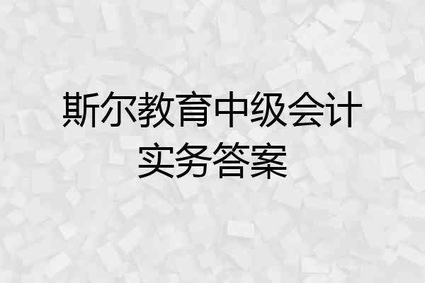 斯尔教育中级会计实务答案