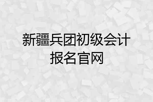 新疆兵团初级会计报名官网