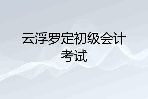 云浮罗定初级会计考试