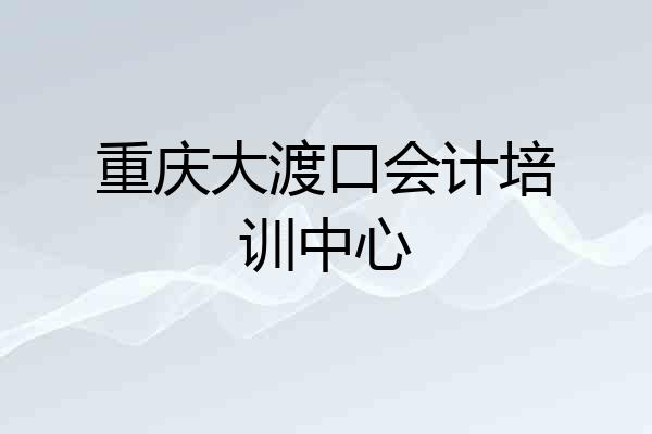 重庆大渡口会计培训中心