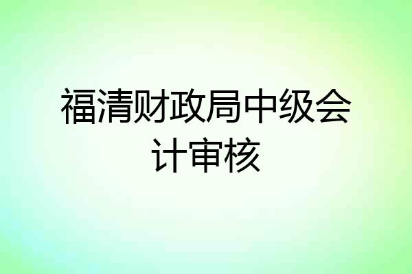 福清财政局中级会计审核