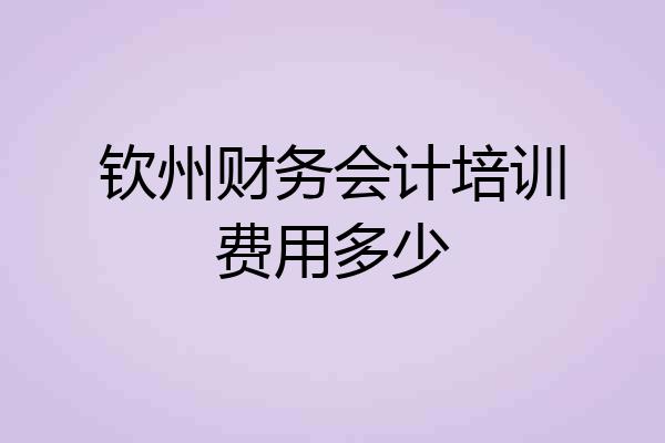 钦州财务会计培训费用多少