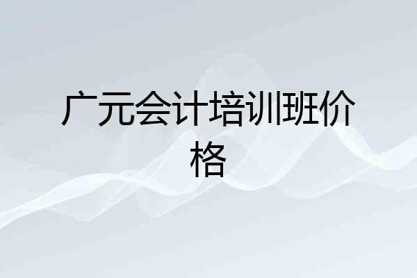 广元会计培训班价格