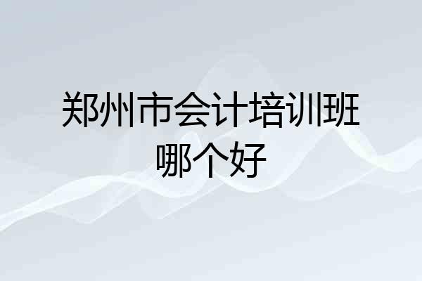 郑州市会计培训班哪个好