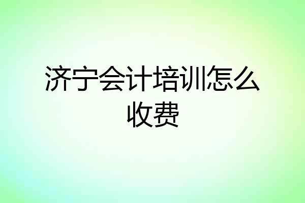济宁会计培训怎么收费