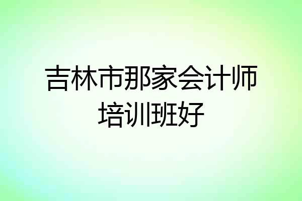 吉林市那家会计师培训班好