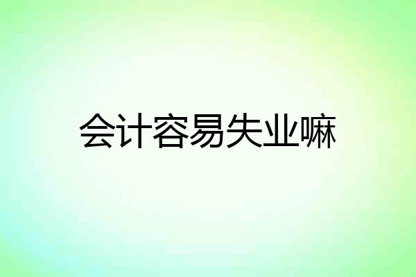 会计容易失业嘛