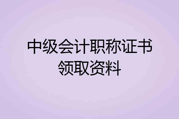中级会计职称证书领取资料