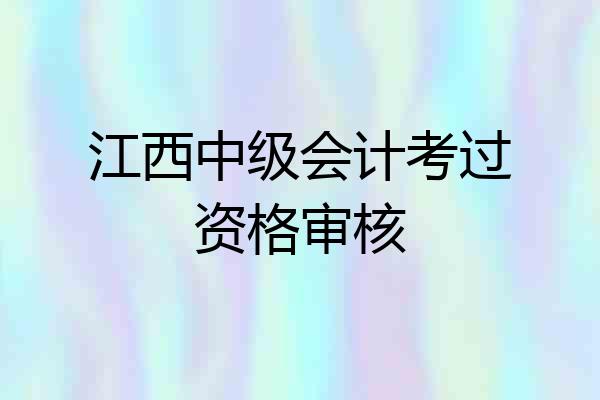 江西中级会计考过资格审核