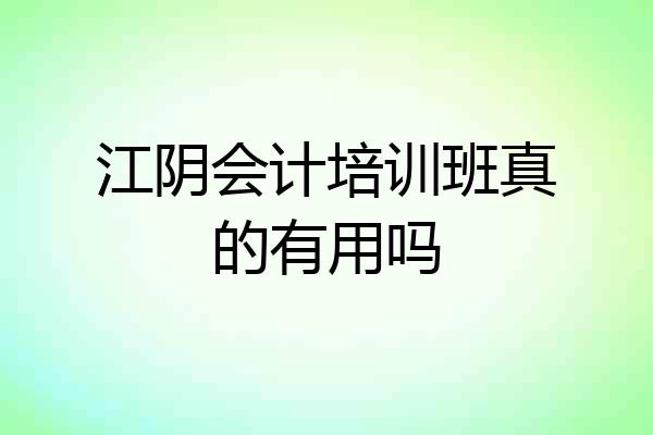 江阴会计培训班真的有用吗