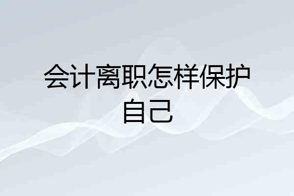 会计离职怎样保护自己