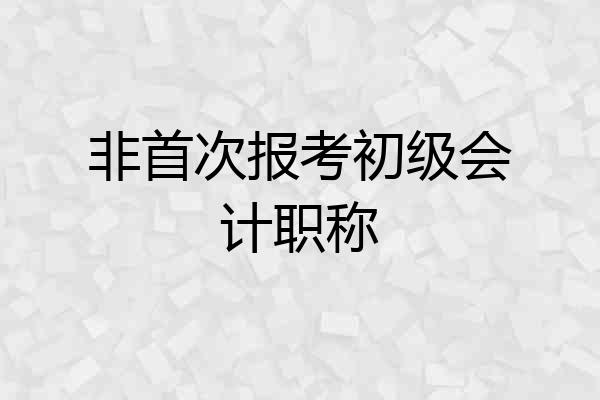非首次报考初级会计职称