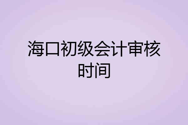 海口初级会计审核时间