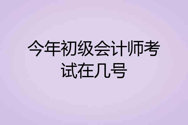 今年初级会计师考试在几号