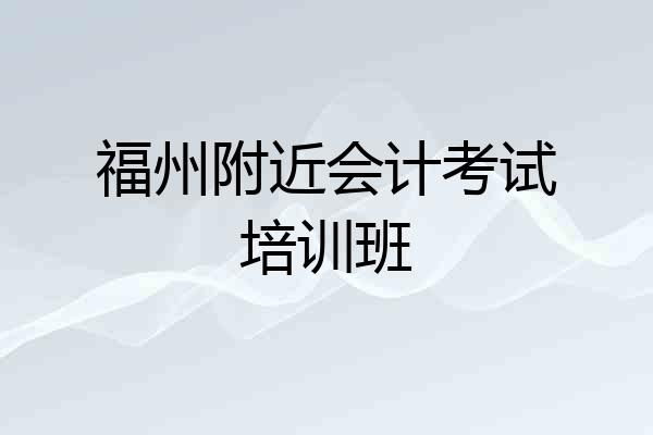 福州附近会计考试培训班