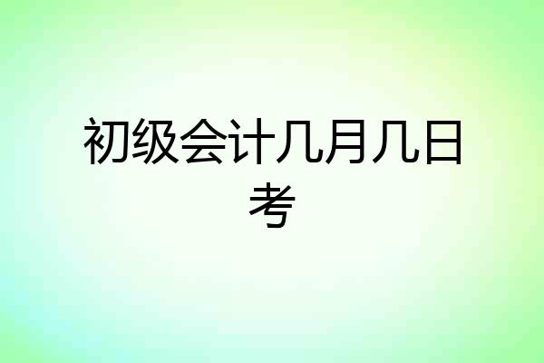 初级会计几月几日考