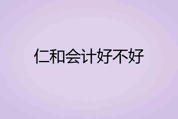 仁和会计好不好