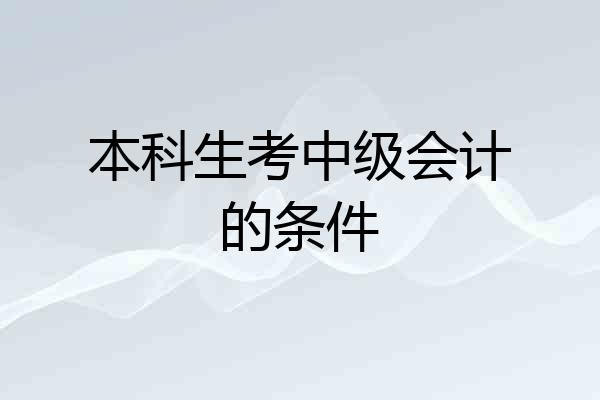 本科生考中级会计的条件