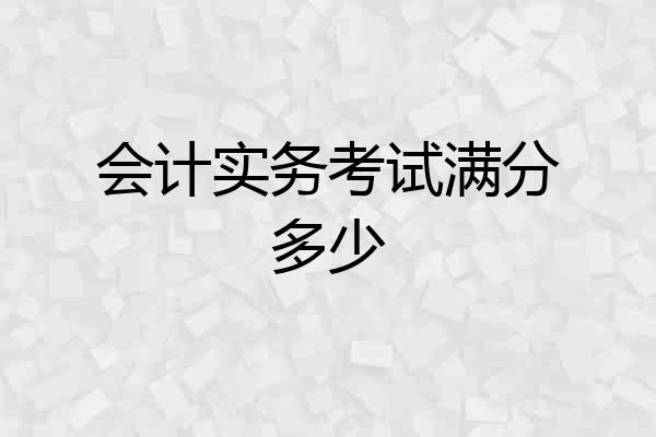 会计实务考试满分多少