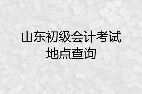 山东初级会计考试地点查询