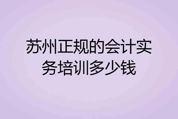 苏州正规的会计实务培训多少钱