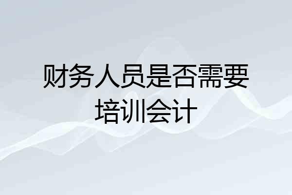 财务人员是否需要培训会计