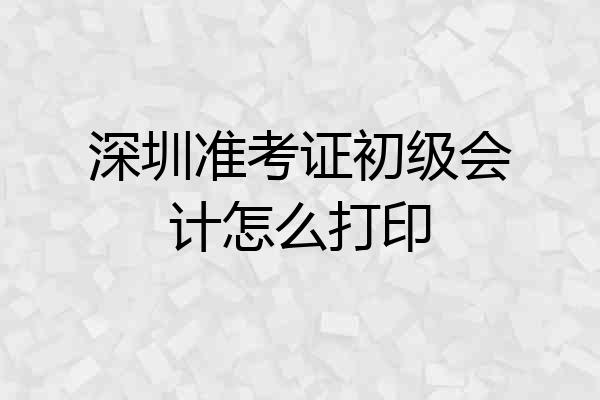 深圳准考证初级会计怎么打印