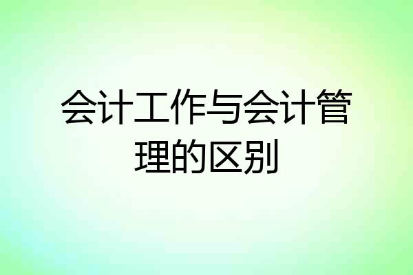 会计工作与会计管理的区别