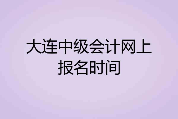 大连中级会计网上报名时间