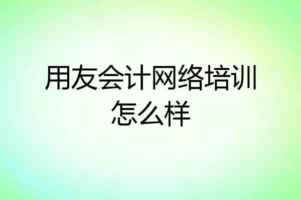用友会计网络培训怎么样
